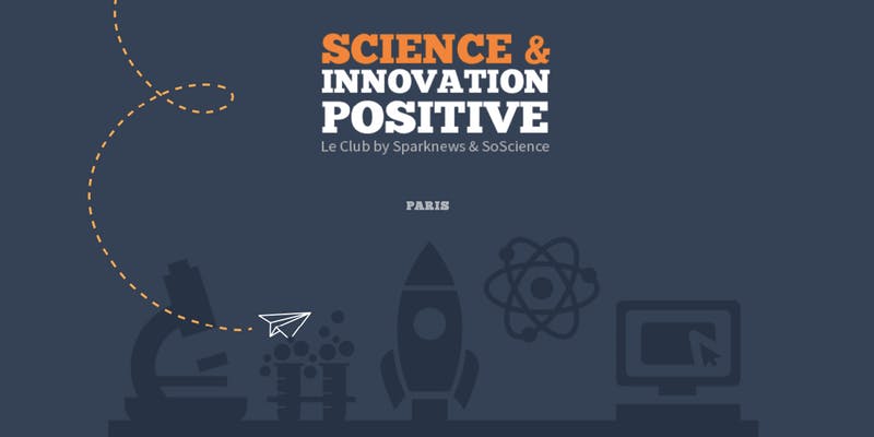 Lancement du Club « Science et Innovation Positive » by Sparknews et SoScience le 9 juillet